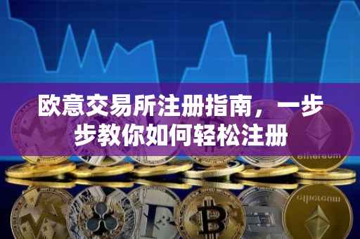 欧意交易所注册指南，一步步教你如何轻松注册