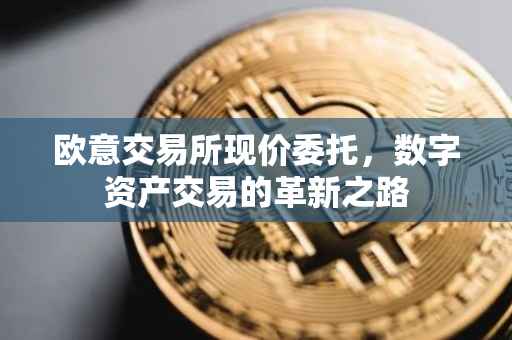 欧意交易所现价委托，数字资产交易的革新之路