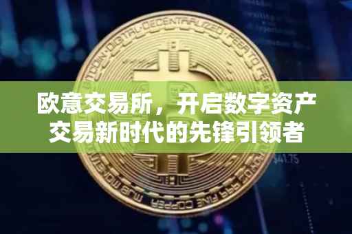 欧意交易所，开启数字资产交易新时代的先锋引领者
