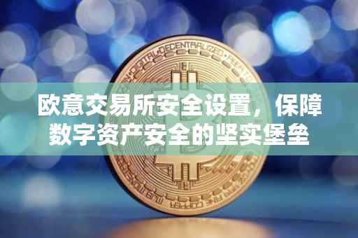 欧意交易所安全设置，保障数字资产安全的坚实堡垒