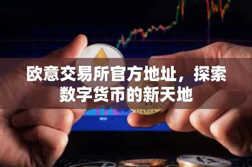 欧意交易所官方地址，探索数字货币的新天地