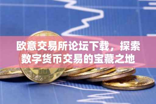 欧意交易所论坛下载，探索数字货币交易的宝藏之地