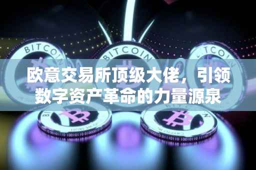 欧意交易所顶级大佬，引领数字资产革命的力量源泉