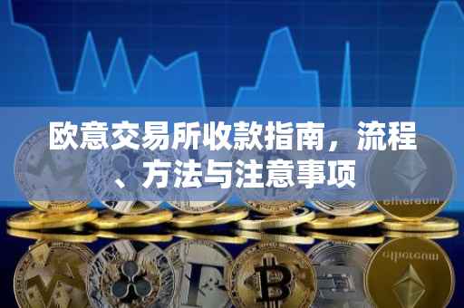 欧意交易所收款指南，流程、方法与注意事项