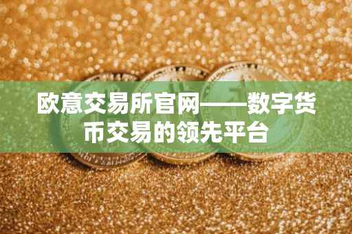 欧意交易所官网——数字货币交易的领先平台