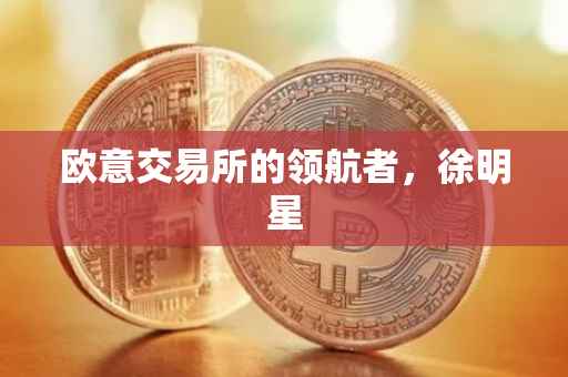 欧意交易所的领航者，徐明星