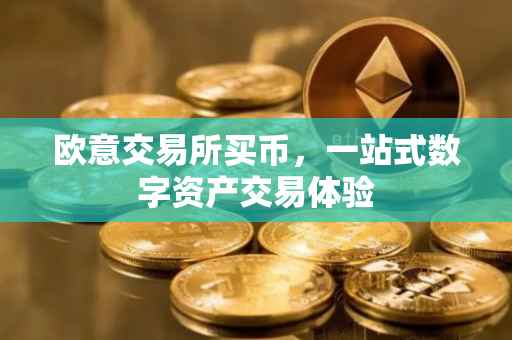 欧意交易所买币，一站式数字资产交易体验