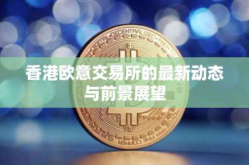 香港欧意交易所的最新动态与前景展望