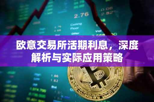 欧意交易所活期利息，深度解析与实际应用策略