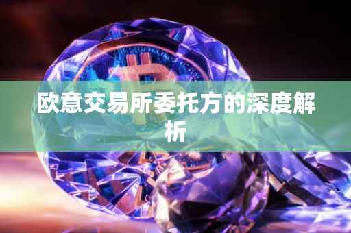 欧意交易所委托方的深度解析