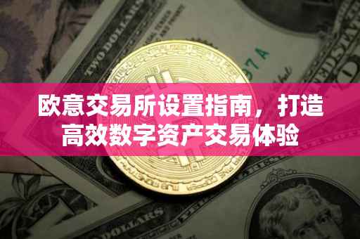 欧意交易所设置指南，打造高效数字资产交易体验