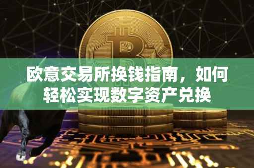 欧意交易所换钱指南，如何轻松实现数字资产兑换