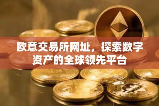 欧意交易所网址，探索数字资产的全球领先平台