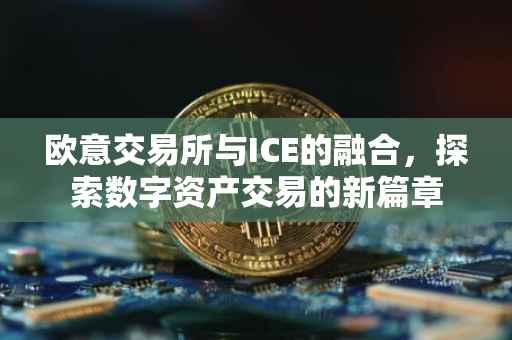 欧意交易所与ICE的融合，探索数字资产交易的新篇章