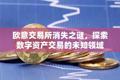 欧意交易所消失之谜，探索数字资产交易的未知领域