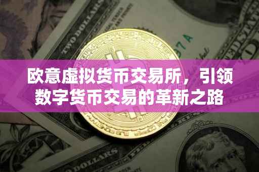 欧意虚拟货币交易所，引领数字货币交易的革新之路