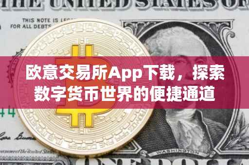 欧意交易所App下载，探索数字货币世界的便捷通道