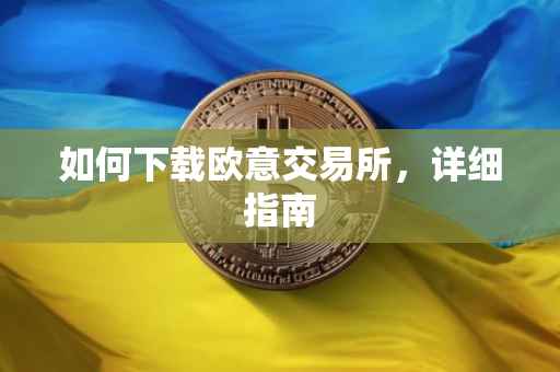 如何下载欧意交易所，详细指南