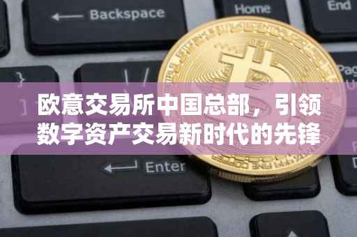 欧意交易所中国总部，引领数字资产交易新时代的先锋力量