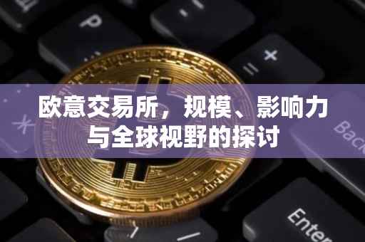 欧意交易所，规模、影响力与全球视野的探讨