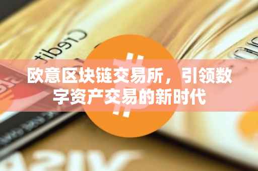 欧意区块链交易所，引领数字资产交易的新时代