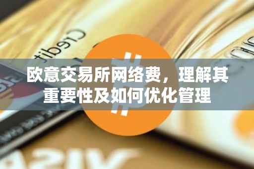 欧意交易所网络费，理解其重要性及如何优化管理