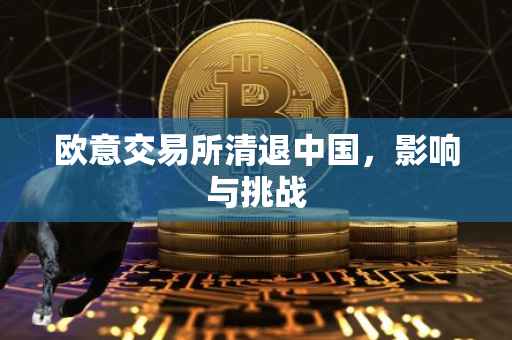欧意交易所清退中国，影响与挑战