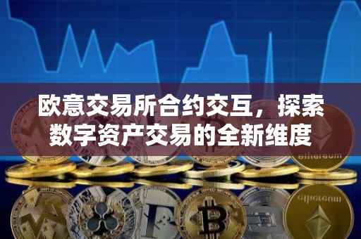 欧意交易所合约交互，探索数字资产交易的全新维度