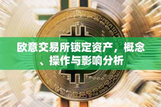 欧意交易所锁定资产，概念、操作与影响分析