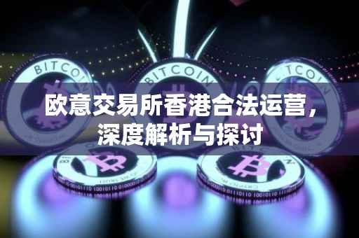 欧意交易所香港合法运营，深度解析与探讨