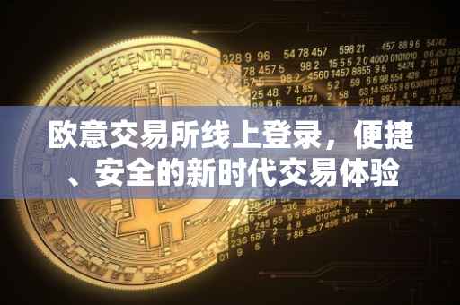 欧意交易所线上登录，便捷、安全的新时代交易体验