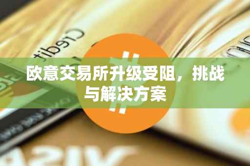 欧意交易所升级受阻，挑战与解决方案