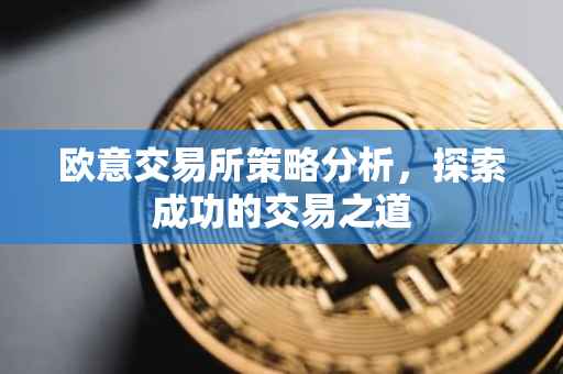 欧意交易所策略分析，探索成功的交易之道