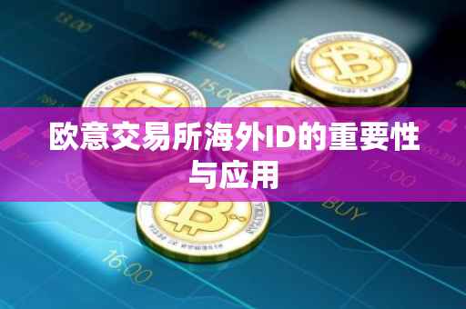 欧意交易所海外ID的重要性与应用