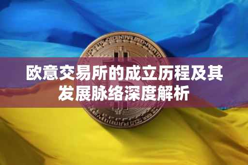 欧意交易所的成立历程及其发展脉络深度解析