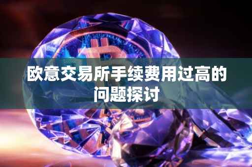 欧意交易所手续费用过高的问题探讨