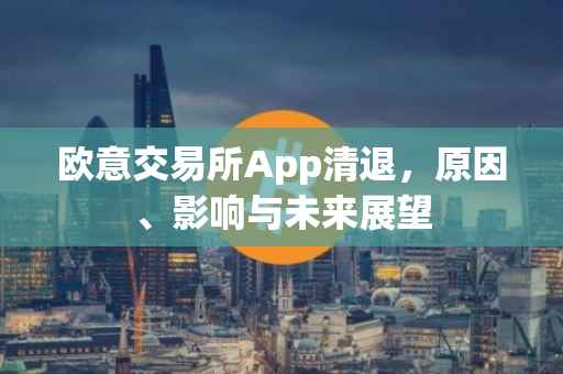 欧意交易所App清退，原因、影响与未来展望