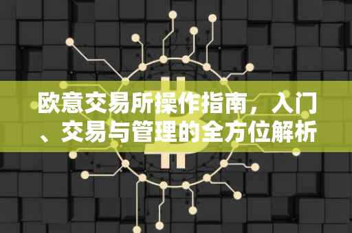 欧意交易所操作指南，入门、交易与管理的全方位解析