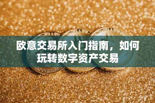 欧意交易所入门指南，如何玩转数字资产交易