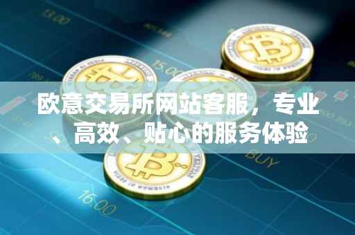 欧意交易所网站客服，专业、高效、贴心的服务体验