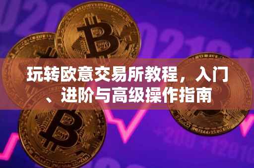 玩转欧意交易所教程，入门、进阶与高级操作指南