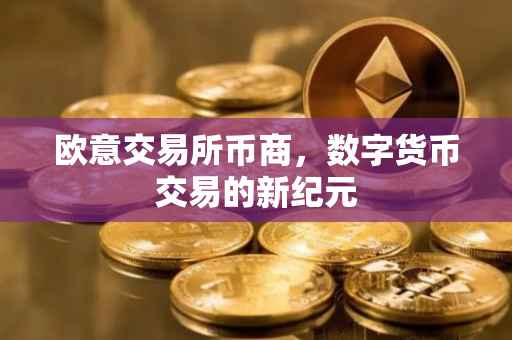 欧意交易所币商，数字货币交易的新纪元