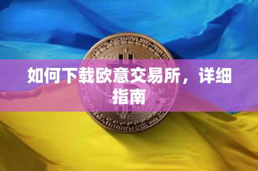 如何下载欧意交易所，详细指南