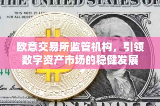 欧意交易所监管机构，引领数字资产市场的稳健发展