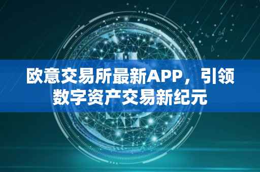 欧意交易所最新APP，引领数字资产交易新纪元