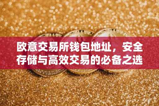 欧意交易所钱包地址，安全存储与高效交易的必备之选