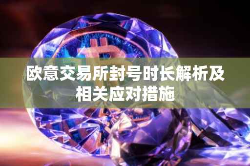 欧意交易所封号时长解析及相关应对措施