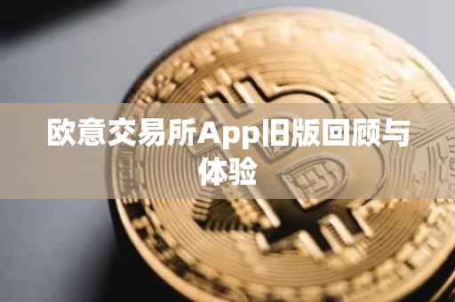 欧意交易所App旧版回顾与体验
