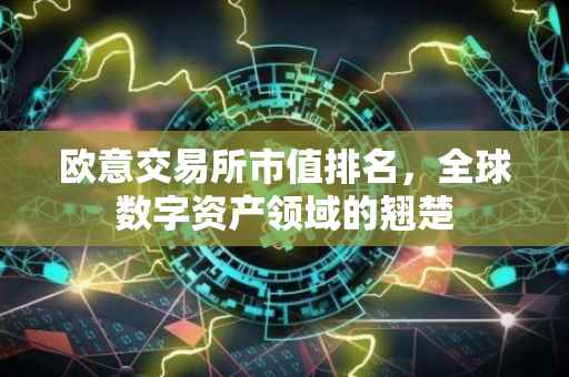 欧意交易所市值排名，全球数字资产领域的翘楚