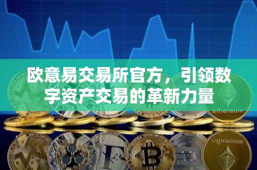 欧意易交易所官方，引领数字资产交易的革新力量